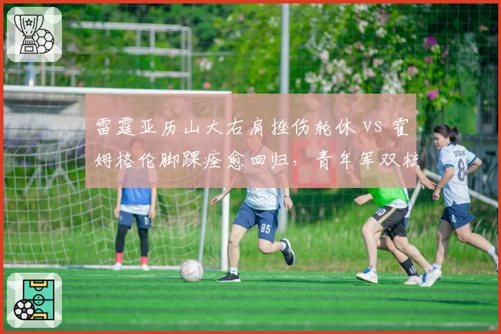 雷霆亚历山大右肩挫伤轮休 vs 霍姆格伦脚踝痊愈回归,青年军双核恢复进度大不同