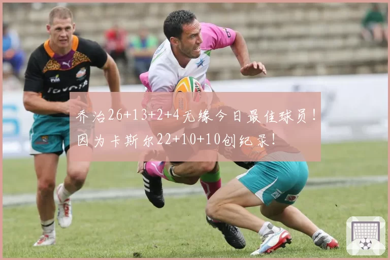 乔治26+13+2+4无缘今日最佳球员！因为卡斯尔22+10+10创纪录！