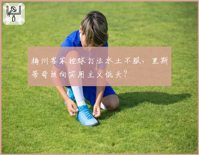 梅州客家控球打法水土不服，里斯蒂奇该向实用主义低头？