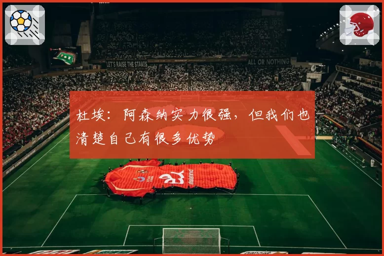 杜埃:阿森纳实力很强,但我们也清楚自己有很多优势
