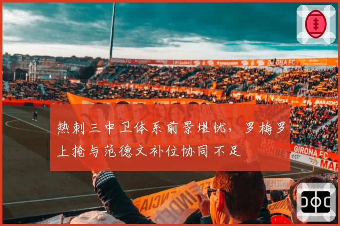 热刺三中卫体系前景堪忧，罗梅罗上抢与范德文补位协同不足