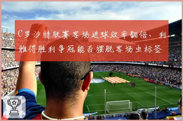 C罗沙特联赛客场进球效率翻倍，利雅得胜利争冠能否摆脱客场虫标签？
