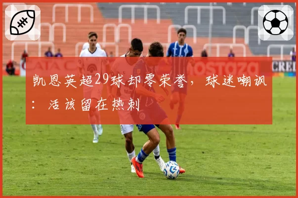凯恩英超29球却零荣誉，球迷嘲讽：活该留在热刺