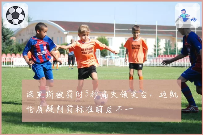 诺里斯被罚时5秒痛失领奖台，迈凯伦质疑判罚标准前后不一