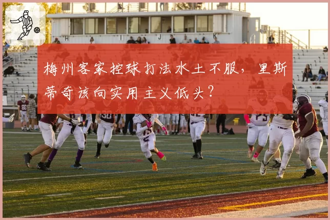 梅州客家控球打法水土不服，里斯蒂奇该向实用主义低头？