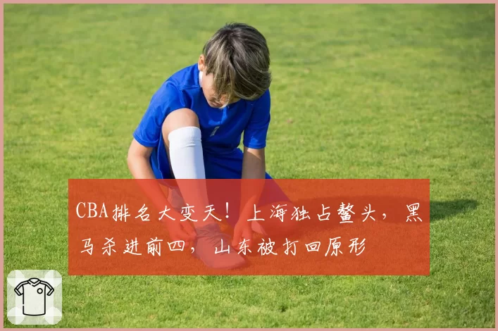 CBA排名大变天!上海独占鳌头,黑马杀进前四,山东被打回原形