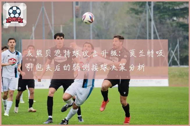 灰熊贝恩持球攻击升级：莫兰特吸引包夹后的弱侧接球决策分析