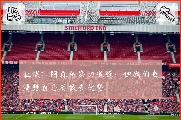 杜埃:阿森纳实力很强,但我们也清楚自己有很多优势