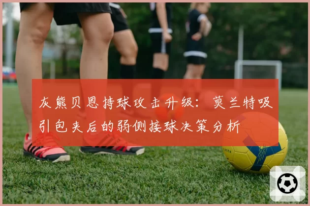 灰熊贝恩持球攻击升级:莫兰特吸引包夹后的弱侧接球决策分析