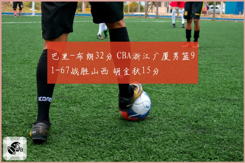 巴里-布朗32分 CBA浙江广厦男篮91-67战胜山西 胡金秋15分